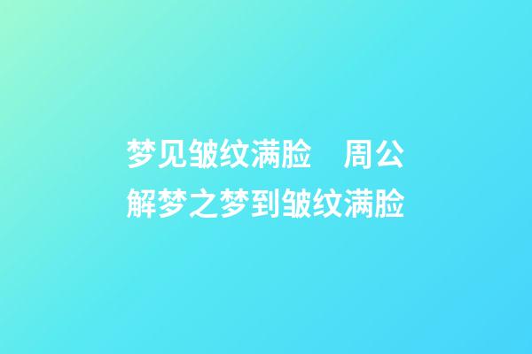 梦见皱纹满脸　周公解梦之梦到皱纹满脸